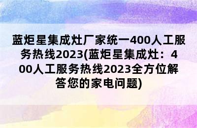 蓝炬星集成灶厂家统一400人工服务热线2023(蓝炬星集成灶：400人工服务热线2023全方位解答您的家电问题)