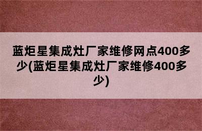 蓝炬星集成灶厂家维修网点400多少(蓝炬星集成灶厂家维修400多少)