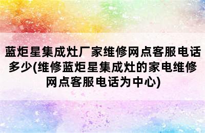 蓝炬星集成灶厂家维修网点客服电话多少(维修蓝炬星集成灶的家电维修网点客服电话为中心)