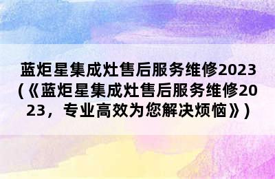 蓝炬星集成灶售后服务维修2023(《蓝炬星集成灶售后服务维修2023，专业高效为您解决烦恼》)