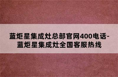 蓝炬星集成灶总部官网400电话-蓝炬星集成灶全国客服热线