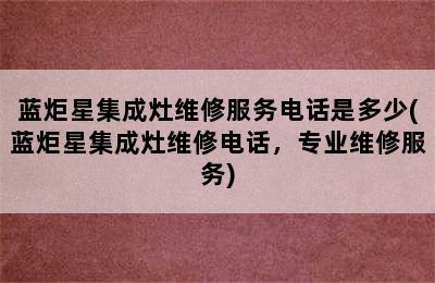 蓝炬星集成灶维修服务电话是多少(蓝炬星集成灶维修电话，专业维修服务)