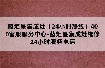 蓝炬星集成灶（24小时热线）400客服服务中心-蓝炬星集成灶维修24小时服务电话