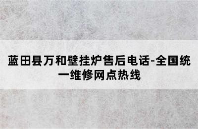 蓝田县万和壁挂炉售后电话-全国统一维修网点热线