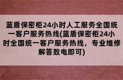 蓝盾保密柜24小时人工服务全国统一客户服务热线(蓝盾保密柜24小时全国统一客户服务热线，专业维修解答致电即可)