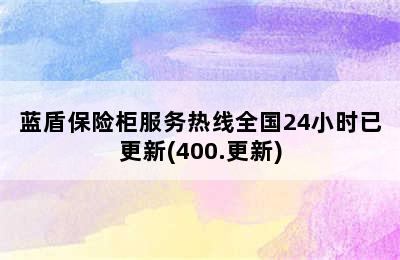 蓝盾保险柜服务热线全国24小时已更新(400.更新)