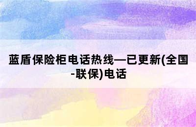 蓝盾保险柜电话热线—已更新(全国-联保)电话