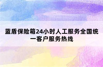 蓝盾保险箱24小时人工服务全国统一客户服务热线