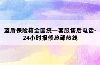 蓝盾保险箱全国统一客服售后电话-24小时报修总部热线