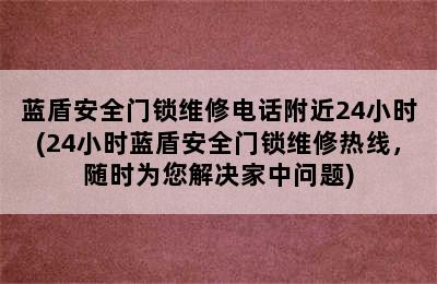 蓝盾安全门锁维修电话附近24小时(24小时蓝盾安全门锁维修热线，随时为您解决家中问题)