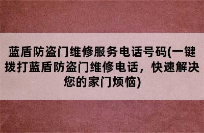 蓝盾防盗门维修服务电话号码(一键拨打蓝盾防盗门维修电话，快速解决您的家门烦恼)