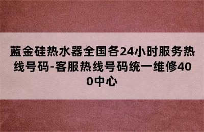 蓝金硅热水器全国各24小时服务热线号码-客服热线号码统一维修400中心