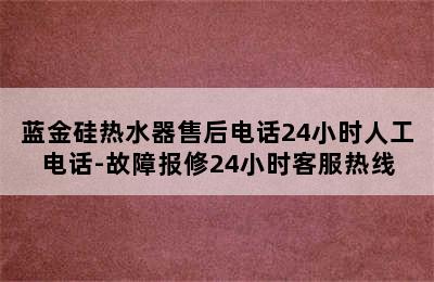 蓝金硅热水器售后电话24小时人工电话-故障报修24小时客服热线