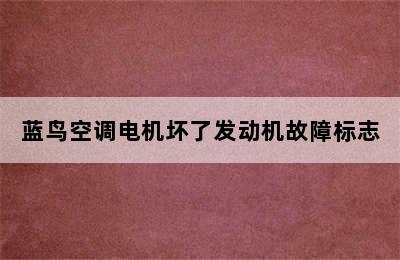 蓝鸟空调电机坏了发动机故障标志