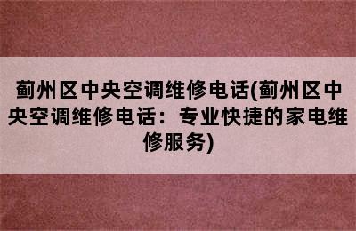 蓟州区中央空调维修电话(蓟州区中央空调维修电话：专业快捷的家电维修服务)