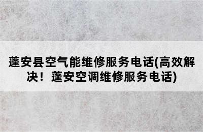 蓬安县空气能维修服务电话(高效解决！蓬安空调维修服务电话)