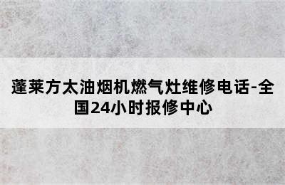 蓬莱方太油烟机燃气灶维修电话-全国24小时报修中心