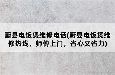 蔚县电饭煲维修电话(蔚县电饭煲维修热线，师傅上门，省心又省力)