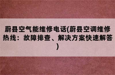 蔚县空气能维修电话(蔚县空调维修热线：故障排查、解决方案快速解答)