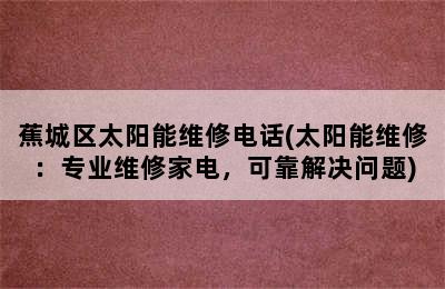 蕉城区太阳能维修电话(太阳能维修：专业维修家电，可靠解决问题)