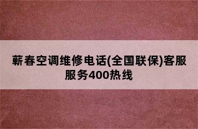 蕲春空调维修电话(全国联保)客服服务400热线