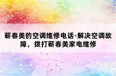 蕲春美的空调维修电话-解决空调故障，拨打蕲春美家电维修