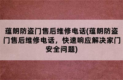 蕴朗防盗门售后维修电话(蕴朗防盗门售后维修电话，快速响应解决家门安全问题)