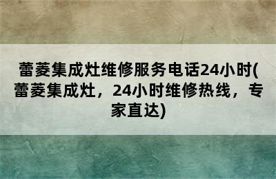 蕾菱集成灶维修服务电话24小时(蕾菱集成灶，24小时维修热线，专家直达)