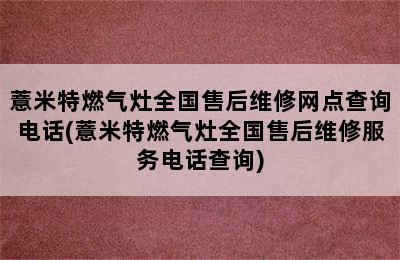 薏米特燃气灶全国售后维修网点查询电话(薏米特燃气灶全国售后维修服务电话查询)