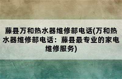 藤县万和热水器维修部电话(万和热水器维修部电话：藤县最专业的家电维修服务)