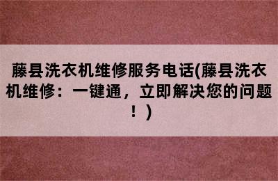 藤县洗衣机维修服务电话(藤县洗衣机维修：一键通，立即解决您的问题！)