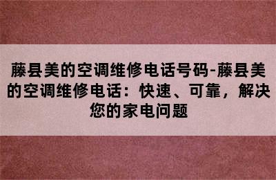 藤县美的空调维修电话号码-藤县美的空调维修电话：快速、可靠，解决您的家电问题