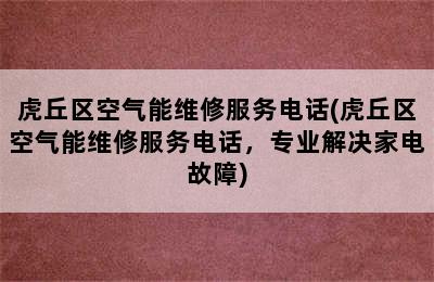 虎丘区空气能维修服务电话(虎丘区空气能维修服务电话，专业解决家电故障)