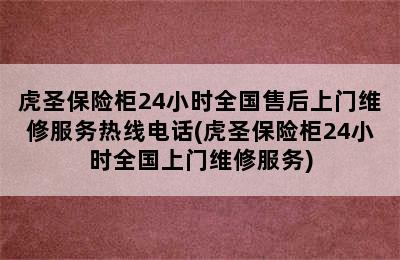 虎圣保险柜24小时全国售后上门维修服务热线电话(虎圣保险柜24小时全国上门维修服务)