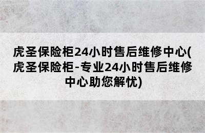 虎圣保险柜24小时售后维修中心(虎圣保险柜-专业24小时售后维修中心助您解忧)