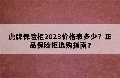 虎牌保险柜2023价格表多少？正品保险柜选购指南？