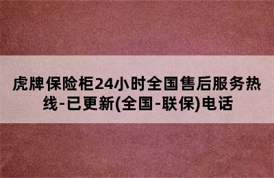 虎牌保险柜24小时全国售后服务热线-已更新(全国-联保)电话