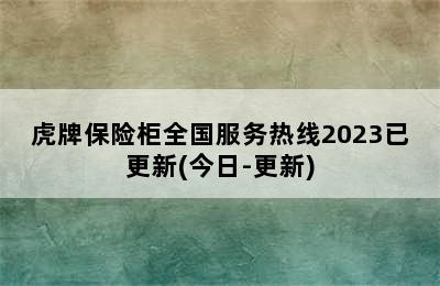 虎牌保险柜全国服务热线2023已更新(今日-更新)