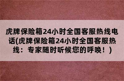 虎牌保险箱24小时全国客服热线电话(虎牌保险箱24小时全国客服热线：专家随时听候您的呼唤！)