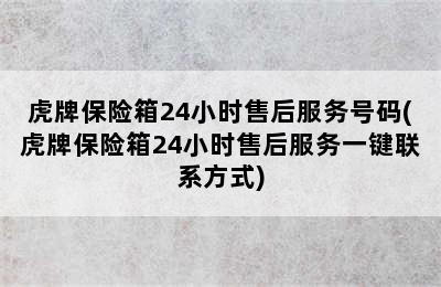 虎牌保险箱24小时售后服务号码(虎牌保险箱24小时售后服务一键联系方式)