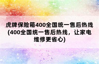 虎牌保险箱400全国统一售后热线(400全国统一售后热线，让家电维修更省心)