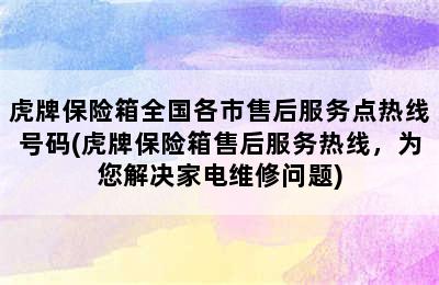 虎牌保险箱全国各市售后服务点热线号码(虎牌保险箱售后服务热线，为您解决家电维修问题)