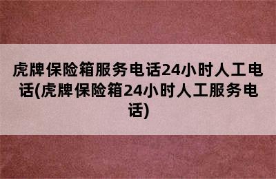 虎牌保险箱服务电话24小时人工电话(虎牌保险箱24小时人工服务电话)