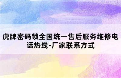 虎牌密码锁全国统一售后服务维修电话热线-厂家联系方式