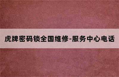 虎牌密码锁全国维修-服务中心电话