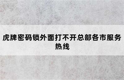 虎牌密码锁外面打不开总部各市服务热线