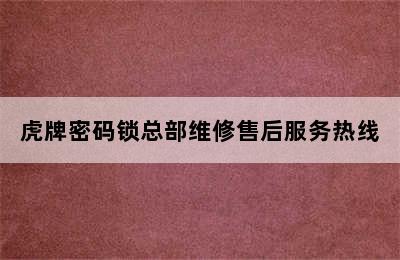 虎牌密码锁总部维修售后服务热线