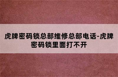 虎牌密码锁总部维修总部电话-虎牌密码锁里面打不开