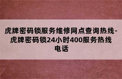 虎牌密码锁服务维修网点查询热线-虎牌密码锁24小时400服务热线电话