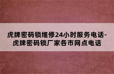 虎牌密码锁维修24小时服务电话-虎牌密码锁厂家各市网点电话